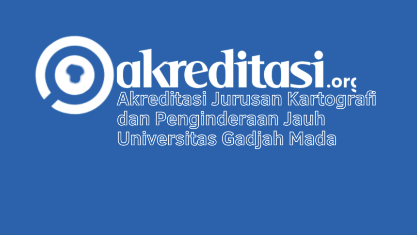Akreditasi Jurusan Kartografi dan Penginderaan Jauh Universitas Gadjah Mada