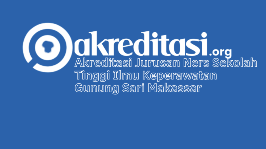 Akreditasi Jurusan Ners Sekolah Tinggi Ilmu Keperawatan Gunung Sari Makassar