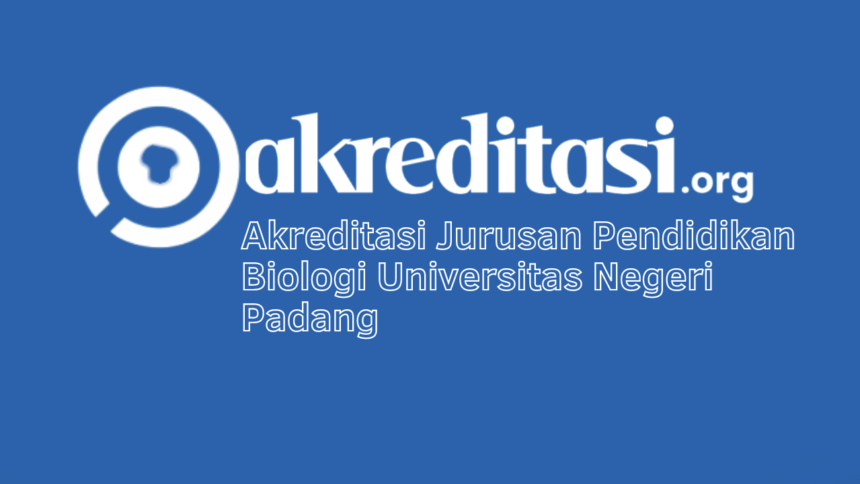 Akreditasi Jurusan Pendidikan Biologi Universitas Negeri Padang