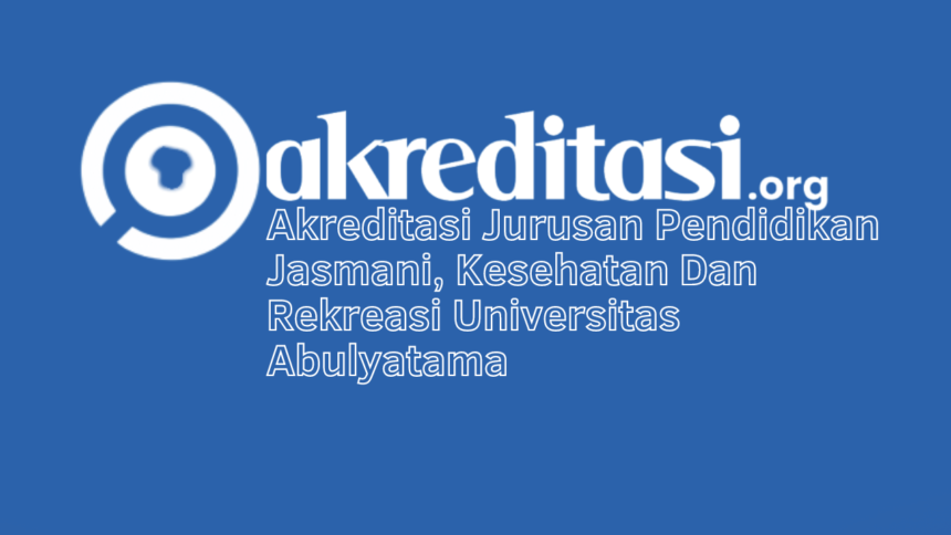 Akreditasi Jurusan Pendidikan Jasmani, Kesehatan Dan Rekreasi Universitas Abulyatama