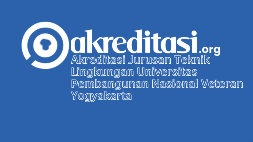 Akreditasi Jurusan Teknik Lingkungan Universitas Pembangunan Nasional Veteran Yogyakarta