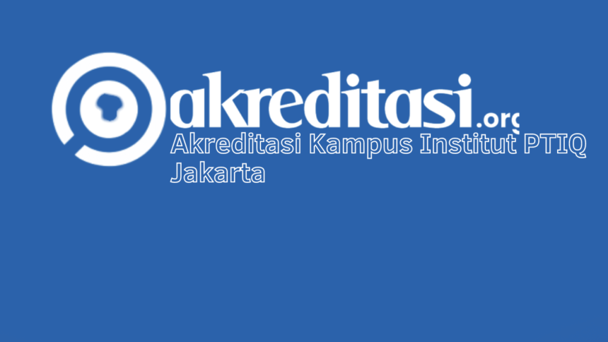 Akreditasi Kampus Institut PTIQ Jakarta