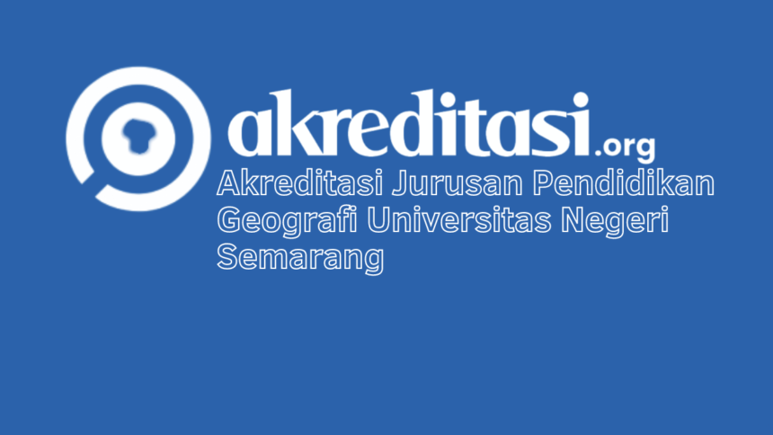 Akreditasi Jurusan Pendidikan Geografi Universitas Negeri Semarang