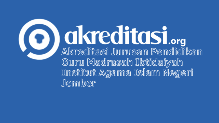 Akreditasi Jurusan Pendidikan Guru Madrasah Ibtidaiyah Institut Agama Islam Negeri Jember