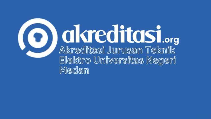 Akreditasi Jurusan Teknik Elektro Universitas Negeri Medan