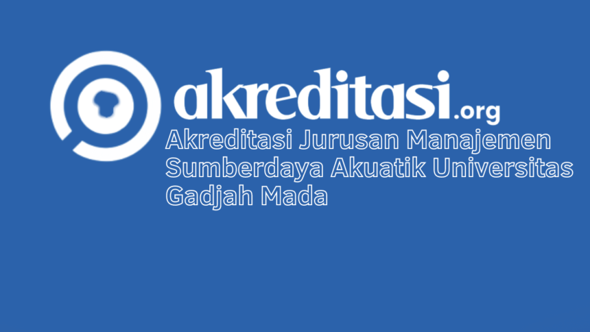 Akreditasi Jurusan Manajemen Sumberdaya Akuatik Universitas Gadjah Mada