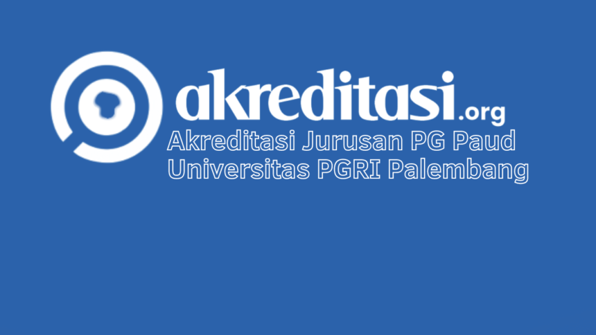 Akreditasi Jurusan PG Paud Universitas PGRI Palembang