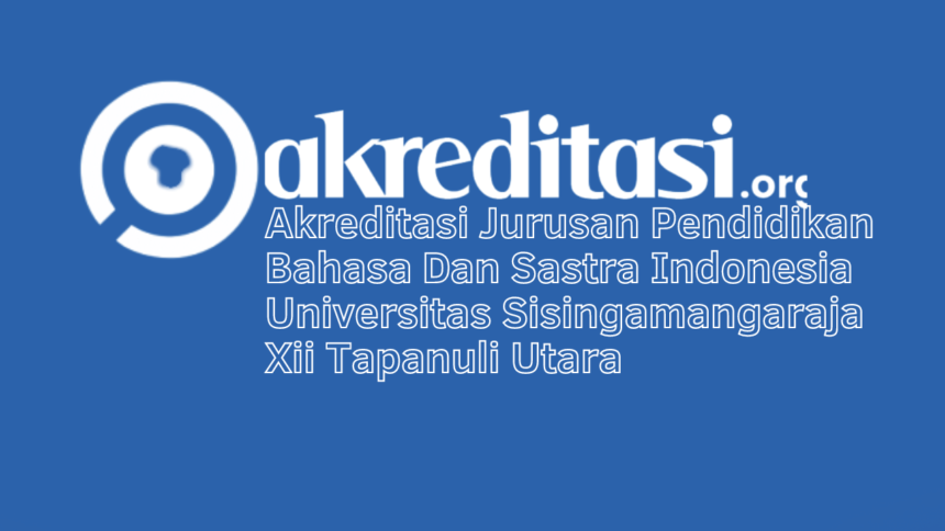 Akreditasi Jurusan Pendidikan Bahasa Dan Sastra Indonesia Universitas Sisingamangaraja Xii Tapanuli Utara 