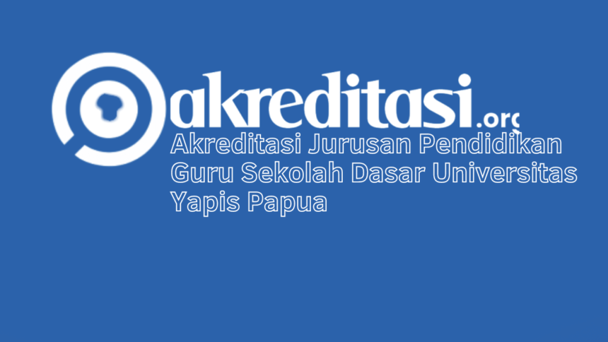 Akreditasi Jurusan Pendidikan Guru Sekolah Dasar Universitas Yapis Papua