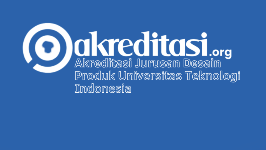 Akreditasi Jurusan Desain Produk Universitas Teknologi Indonesia