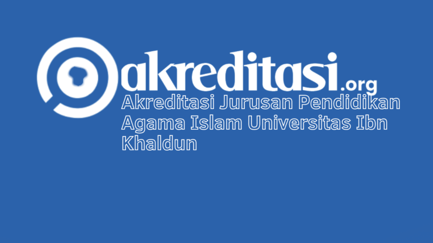 Akreditasi Jurusan Pendidikan Agama Islam Universitas Ibn Khaldun