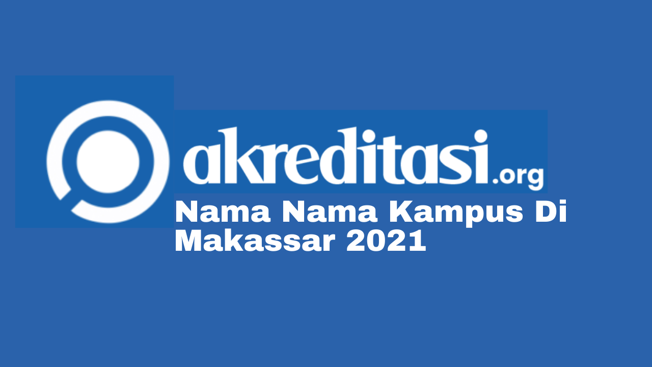 Yuk Simak!! Nama Nama Kampus Di Makassar 2021 - Akreditasi.org